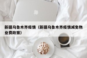 新疆乌鲁木齐疫情（新疆乌鲁木齐疫情减免物业费政策）
