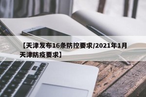 【天津发布16条防控要求/2021年1月天津防疫要求】