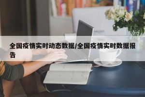 全国疫情实时动态数据/全国疫情实时数据报告