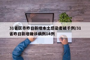 31省区市昨日新增本土感染者破千例/31省昨日新增确诊病例14例