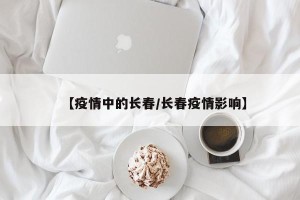 【疫情中的长春/长春疫情影响】