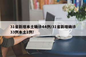 31省新增本土确诊44例/31省新增确诊33例本土1例!
