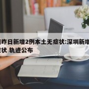 深圳昨日新增2例本土无症状:深圳新增2例无症状 轨迹公布