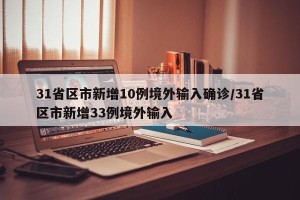 31省区市新增10例境外输入确诊/31省区市新增33例境外输入