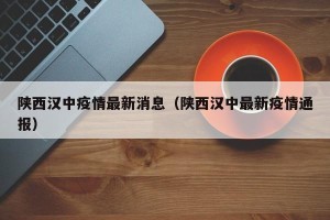 陕西汉中疫情最新消息（陕西汉中最新疫情通报）