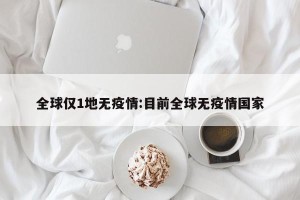 全球仅1地无疫情:目前全球无疫情国家