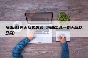 陕西现1例无症状患者（陕西出现一例无症状感染）