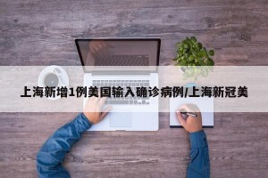 上海新增1例美国输入确诊病例/上海新冠美