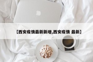 【西安疫情最新新增,西安疫情 最新】