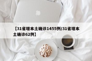 【31省增本土确诊1455例/31省增本土确诊62例】