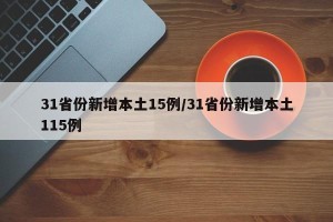 31省份新增本土15例/31省份新增本土115例