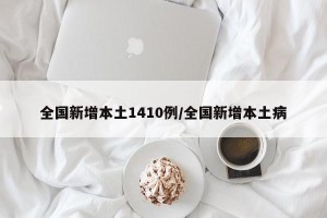 全国新增本土1410例/全国新增本土病
