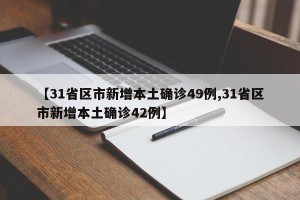 【31省区市新增本土确诊49例,31省区市新增本土确诊42例】