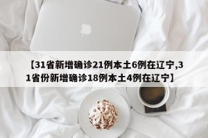 【31省新增确诊21例本土6例在辽宁,31省份新增确诊18例本土4例在辽宁】