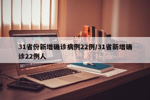 31省份新增确诊病例22例/31省新增确诊22例人