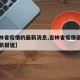 【吉林省疫情的最新消息,吉林省疫情最新情况最新报道】
