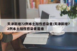天津新增72例本土阳性感染者/天津新增72例本土阳性感染者是谁
