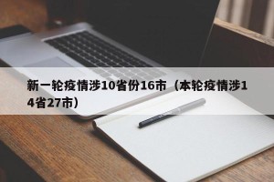 新一轮疫情涉10省份16市（本轮疫情涉14省27市）