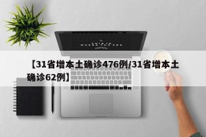 【31省增本土确诊476例/31省增本土确诊62例】