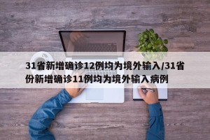 31省新增确诊12例均为境外输入/31省份新增确诊11例均为境外输入病例