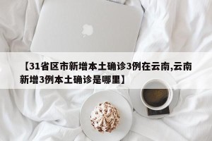 【31省区市新增本土确诊3例在云南,云南新增3例本土确诊是哪里】