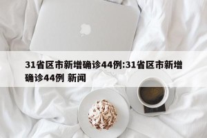 31省区市新增确诊44例:31省区市新增确诊44例 新闻