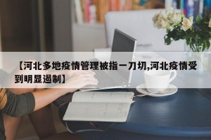 【河北多地疫情管理被指一刀切,河北疫情受到明显遏制】