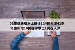 31省份新增本土确诊124例天津41例:31省新增18例确诊本土1例在天津