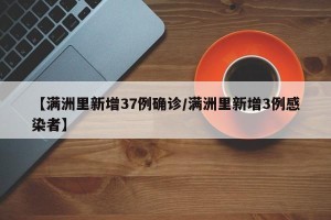 【满洲里新增37例确诊/满洲里新增3例感染者】