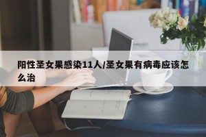 阳性圣女果感染11人/圣女果有病毒应该怎么治