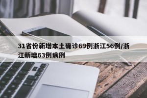 31省份新增本土确诊69例浙江56例/浙江新增63例病例