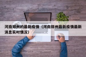 河南郑州的最新疫情（河南郑州最新疫情最新消息实时情况）
