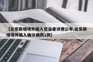 【北京新增境外输入感染者详情公布,北京新增境外输入确诊病例1例】