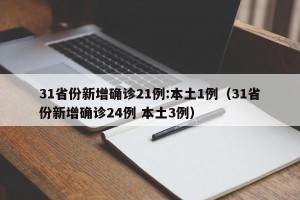31省份新增确诊21例:本土1例（31省份新增确诊24例 本土3例）