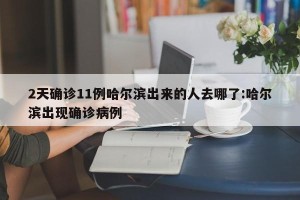 2天确诊11例哈尔滨出来的人去哪了:哈尔滨出现确诊病例