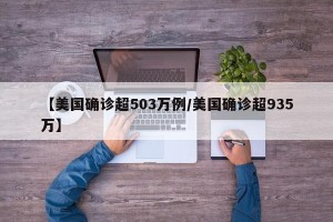 【美国确诊超503万例/美国确诊超935万】
