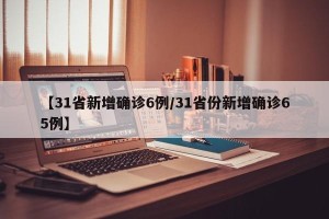 【31省新增确诊6例/31省份新增确诊65例】