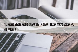 北京最新返京隔离政策（最新北京市对返京人员隔离）