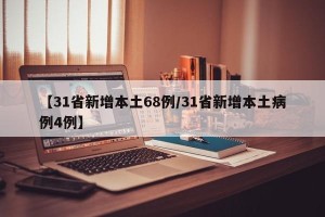 【31省新增本土68例/31省新增本土病例4例】