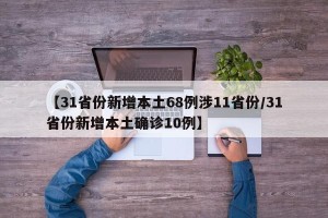 【31省份新增本土68例涉11省份/31省份新增本土确诊10例】