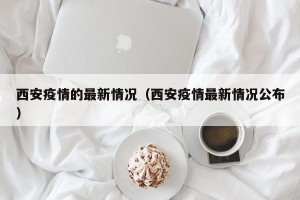 西安疫情的最新情况（西安疫情最新情况公布）