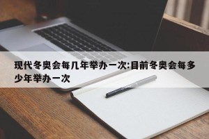 现代冬奥会每几年举办一次:目前冬奥会每多少年举办一次