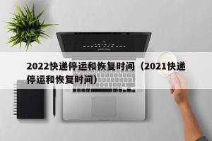 2022快递停运和恢复时间（2021快递停运和恢复时间）