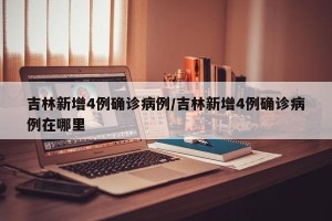 吉林新增4例确诊病例/吉林新增4例确诊病例在哪里