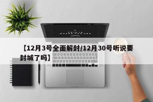 【12月3号全面解封/12月30号听说要封城了吗】