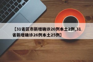 【31省区市新增确诊26例本土2例,31省新增确诊26例本土25例】
