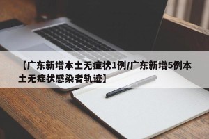 【广东新增本土无症状1例/广东新增5例本土无症状感染者轨迹】