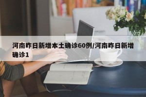 河南昨日新增本土确诊60例/河南昨日新增确诊1