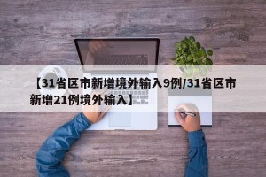【31省区市新增境外输入9例/31省区市新增21例境外输入】