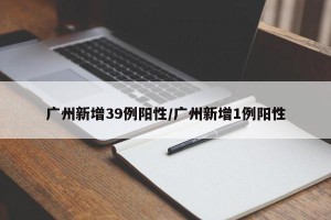 广州新增39例阳性/广州新增1例阳性